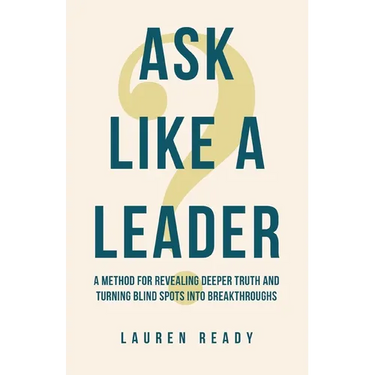 Ask Like A Leader: A Method for Revealing Deeper Truth and Turning Blind Spots into Breakthroughs