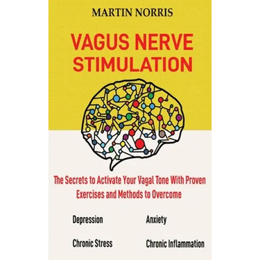 Vagus Nerve Stimulation: The Secrets to Activate Your Vagal Tone With 13 Proven Exercises and Methods to Overcome Depression, Relieve Chronic Stress,