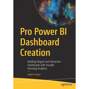 Pro Power Bi Dashboard Creation: Building Elegant and Interactive Dashboards with Visually Arresting Analytics