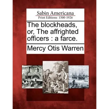 The Blockheads, Or, the Affrighted Officers: A Farce.