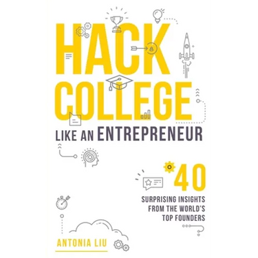 Hack College Like an Entrepreneur: 40 Surprising Insights from the World's Top Founders