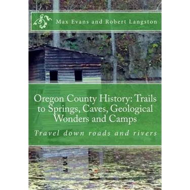 Oregon County History: Trails to Springs, Caves, Geological Wonders and Camps: Travel Down Roads and Rivers