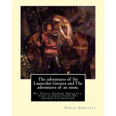 The adventures of Sir Launcelot Greaves and The adventures of an atom.: By: Tobias (George) Smollett, with illustrations By: George Cruikshank (27 Sep