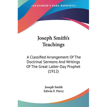 Joseph Smith's Teachings: A Classified Arrangement Of The Doctrinal Sermons And Writings Of The Great Latter-Day Prophet (1912)
