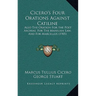 Cicero's Four Orations Against Catiline: Also The Oration For the Poet Archias, For The Manilian Law, And For Marcellus (1905)
