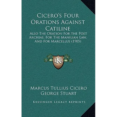 Cicero's Four Orations Against Catiline: Also The Oration For the Poet Archias, For The Manilian Law, And For Marcellus (1905)