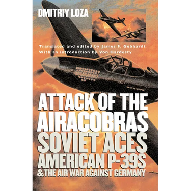 Attack of the Airacobras: Soviet Aces, American P-39s, and the Air War Against Germany