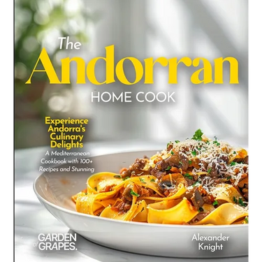 The Andorran Home Cook: Experience Andorra's Culinary Delights - A European Cuisine Cookbook with 100+ Recipes and Stunning Pictures