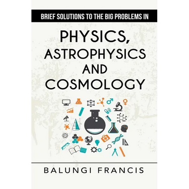 Brief Solutions to the Big Problems in Physics, Astrophysics and Cosmology second edition