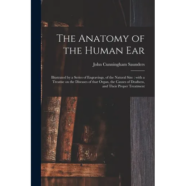 The Anatomy of the Human Ear: Illustrated by a Series of Engravings, of the Natural Size: With a Treatise on the Diseases of That Organ, the Causes