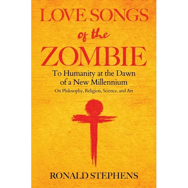 Love Songs of the Zombie: To Humanity at the Dawn of a New Millennium: on philosophy, religion, science and art