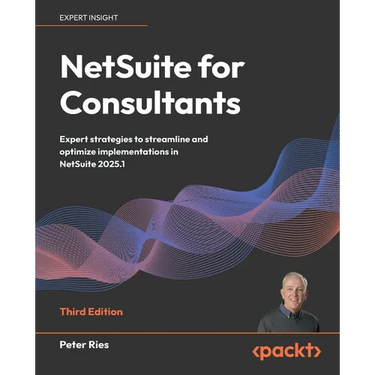 NetSuite for Consultants - Third Edition: Expert strategies to streamline and optimize implementations in NetSuite 2025.1