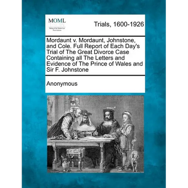 Mordaunt V. Mordaunt, Johnstone, and Cole. Full Report of Each Day's Trial of the Great Divorce Case Containing All the Letters and Evidence of the Pr
