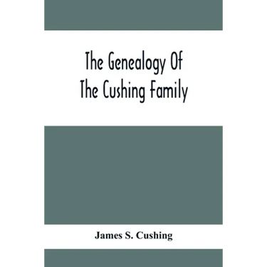 The Genealogy Of The Cushing Family, An Account Of The Ancestors And Descendants Of Matthew Cushing, Who Came To America In 1638