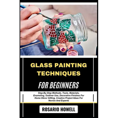 Glass Painting Techniques for Beginners: Step-By-Step Methods, Tools, Materials, Enameling, Outliner Use, Decorative Finishes For Home Décor Gifting,
