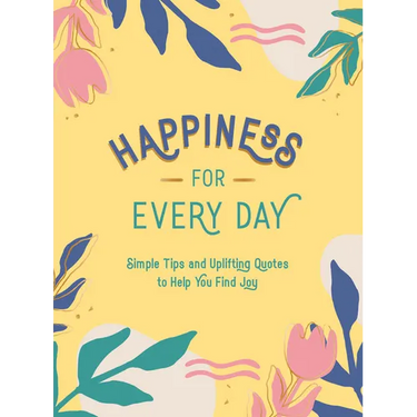 Happiness for Every Day: Simple Tips and Uplifting Quotes to Help You Find Joy