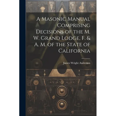 A Masonic Manual Comprising Decisions of the M. W. Grand Lodge, F. & A. M. of the State of California