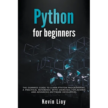 Python for Beginners: The Dummies' Guide to Learn Python Programming. A Practical Reference with Exercises for Newbies and Advanced Developers