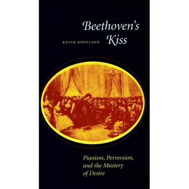 Beethoven's Kiss: Pianism, Perversion, and the Mastery of Desire