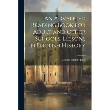 An Advanced Reading Book for Adult and Other Schools. Lessons in English History