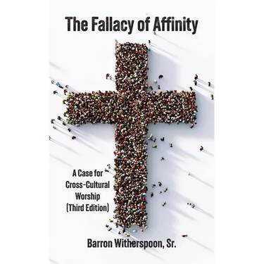 The Fallacy of Affinity: A Case for Cross-Cultural Worship (Third Edition)