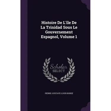 Histoire De L'île De La Trinidad Sous Le Gouvernement Espagnol, Volume 1