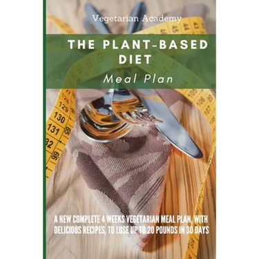 The Plant-Based Diet Meal Plan: A New Complete 4 Weeks Vegetarian Meal Plan, with Delicious Recipes, to lose up 20 Pounds in 30 Days