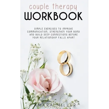 Couples Therapy Workbook: Simple Exercises to Improve Communication, Strengthen Your Bond and Build Deep Connections Before Your Relationship Fa