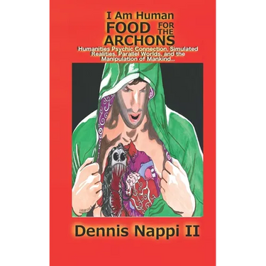 I Am Human, Food for the Archons: Humanities Psychic Connection, Simulated Realities, Parallel Worlds, and the Manipulation of Mankind...