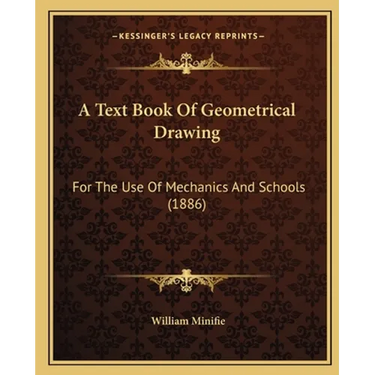 A Text Book Of Geometrical Drawing: For The Use Of Mechanics And Schools (1886)