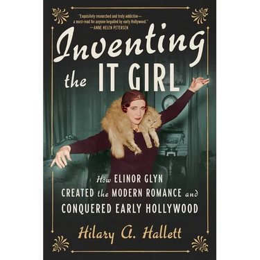 Inventing the It Girl: How Elinor Glyn Created the Modern Romance and Conquered Early Hollywood
