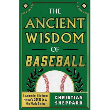 The Ancient Wisdom of Baseball: Lessons for Life from Homer's Odyssey to the World Series