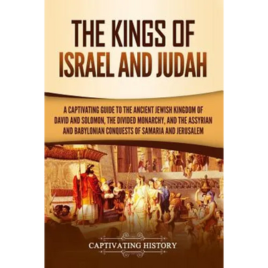 The Kings of Israel and Judah: A Captivating Guide to the Ancient Jewish Kingdom of David and Solomon, the Divided Monarchy, and the Assyrian and Bab