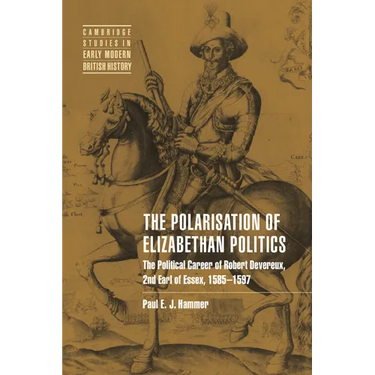The Polarisation of Elizabethan Politics: The Political Career of Robert Devereux, 2nd Earl of Essex, 1585 1597