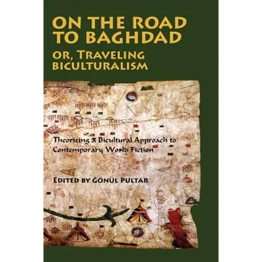 On the Road to Baghdad or Traveling Biculturalism: Theorizing a Bicultural Approach to Contemporary World Fiction