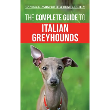 The Complete Guide to Italian Greyhounds: Training, Properly Exercising, Feeding, Socializing, Grooming, and Loving Your New Italian Greyhound Puppy