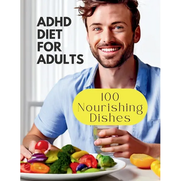 Adhd Diet For Adults: 100 Nourishing Dishes for Adult Symptom Management
