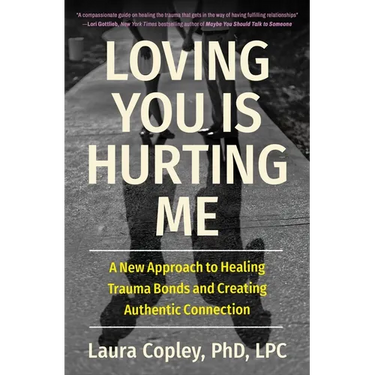 Loving You Is Hurting Me: A New Approach to Healing Trauma Bonds and Creating Authentic Connection