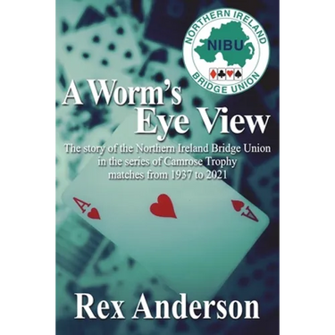 A Worm's Eye View: The story of the Northern Ireland Bridge Union in the series of Camrose Trophy matches from 1937 to 2021