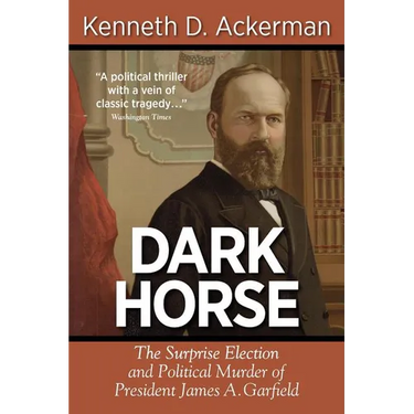 Dark Horse: The Surprise Election and Political Murder of President James A. Garfield