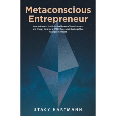 Metaconscious Entrepreneur: How to Harness the Unlimited Power of Consciousness and Energy to Grow a Wildly Successful Business That Changes the World