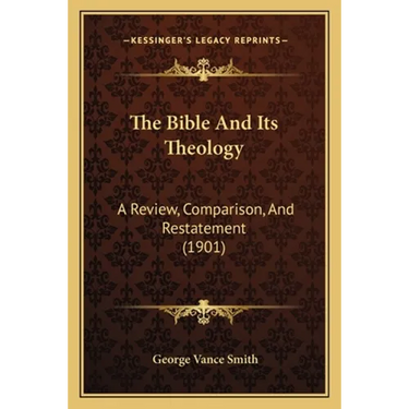 The Bible And Its Theology: A Review, Comparison, And Restatement (1901)