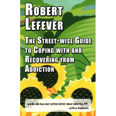The Street-Wise Guide to Coping with and Recovering from Addiction