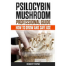 Psilocybin Mushroom Professional Guide: How To Grow And Safe Use