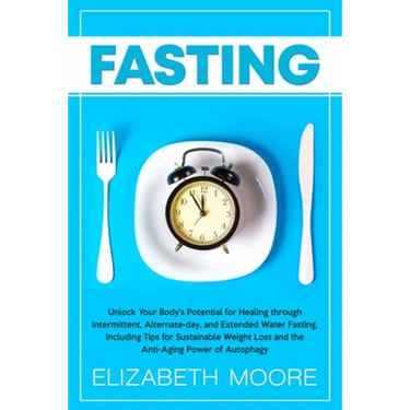 Fasting: Unlock Your Body's Potential for Healing through Intermittent, Alternate-day, and Extended Water Fasting, Including Tips for Sustainable Weig