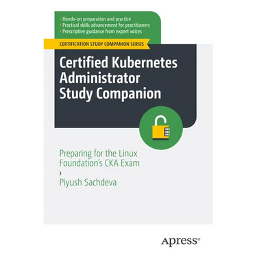 Certified Kubernetes Administrator Study Companion: Preparing for the Linux Foundation's CKA Exam