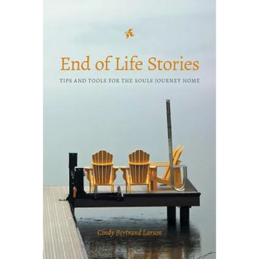 End of Life Stories: Tips and Tools for the Souls Journey Home