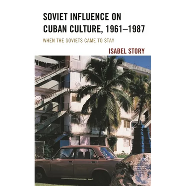 Soviet Influence on Cuban Culture, 1961-1987: When the Soviets Came to Stay