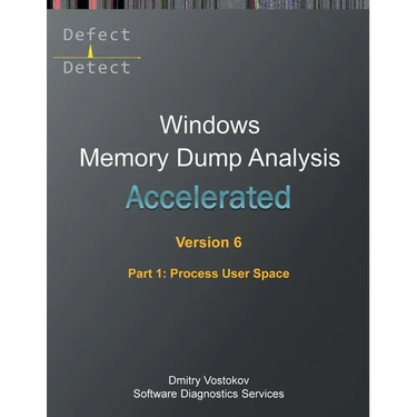 Accelerated Windows Memory Dump Analysis, Sixth Edition, Part 1, Process User Space: Training Course Transcript and WinDbg Practice Exercises with Not