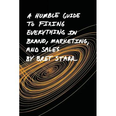 A Humble Guide To Fixing Everything In Brand, Marketing, And Sales